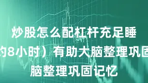 炒股怎么配杠杆充足睡眠（约8小时）有助大脑整理巩固记忆