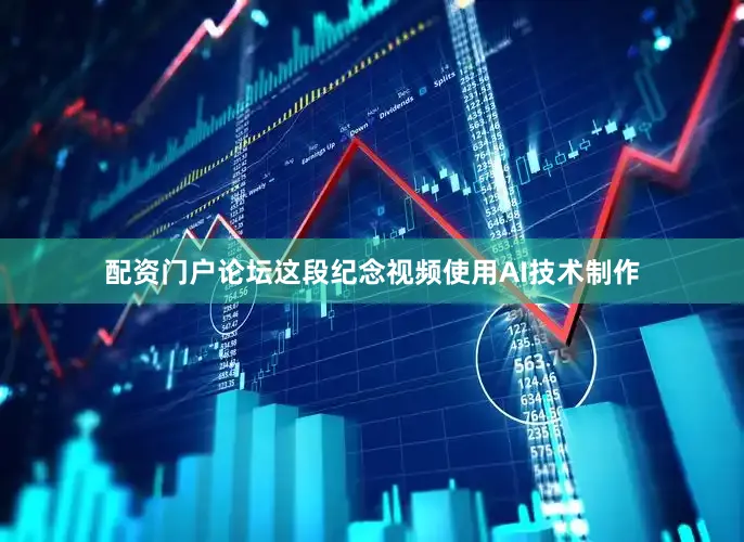 配资门户论坛这段纪念视频使用AI技术制作
