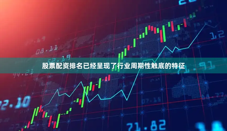 股票配资排名已经呈现了行业周期性触底的特征