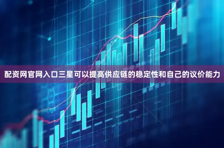 配资网官网入口三星可以提高供应链的稳定性和自己的议价能力