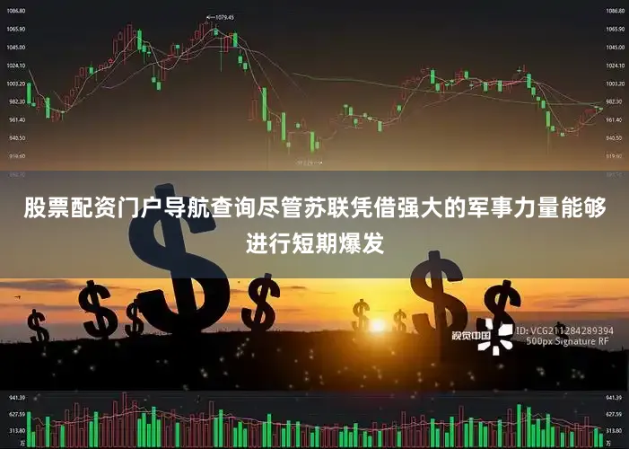 股票配资门户导航查询尽管苏联凭借强大的军事力量能够进行短期爆发
