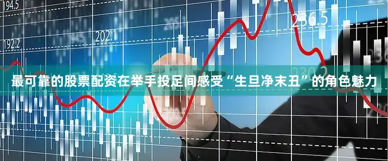 最可靠的股票配资在举手投足间感受“生旦净末丑”的角色魅力