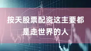 按天股票配资这主要都是走世界的人