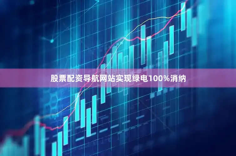 股票配资导航网站实现绿电100%消纳