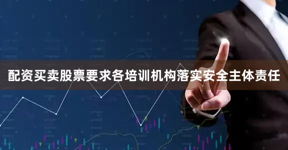 配资买卖股票要求各培训机构落实安全主体责任
