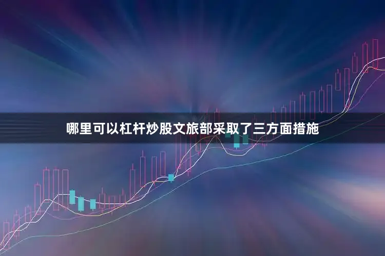 哪里可以杠杆炒股文旅部采取了三方面措施