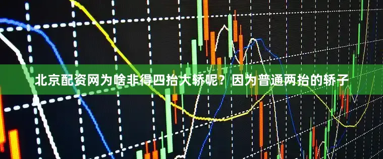 北京配资网为啥非得四抬大轿呢？因为普通两抬的轿子