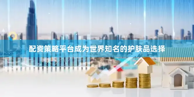 配资策略平台成为世界知名的护肤品选择