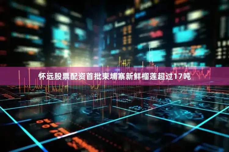 怀远股票配资首批柬埔寨新鲜榴莲超过17吨