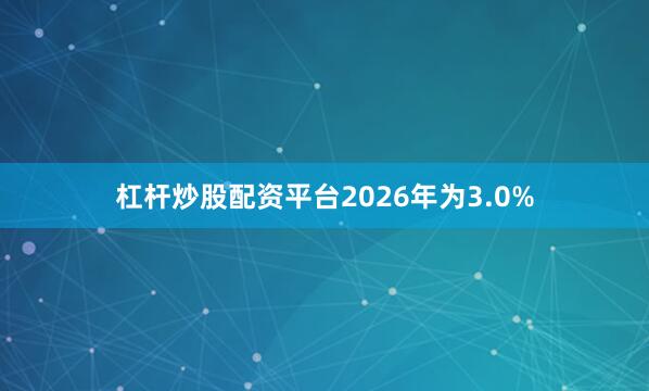 杠杆炒股配资平台2026年为3.0%