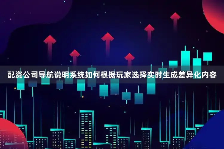 配资公司导航说明系统如何根据玩家选择实时生成差异化内容