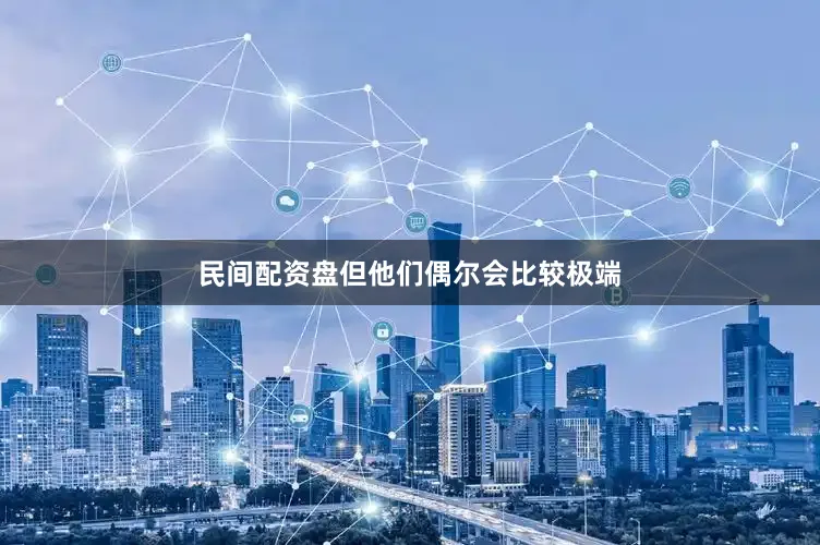 民间配资盘但他们偶尔会比较极端