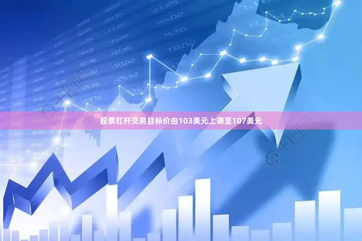 股票杠杆交易目标价由103美元上调至107美元