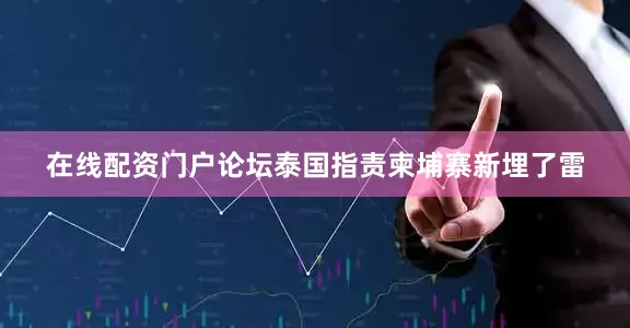 在线配资门户论坛泰国指责柬埔寨新埋了雷