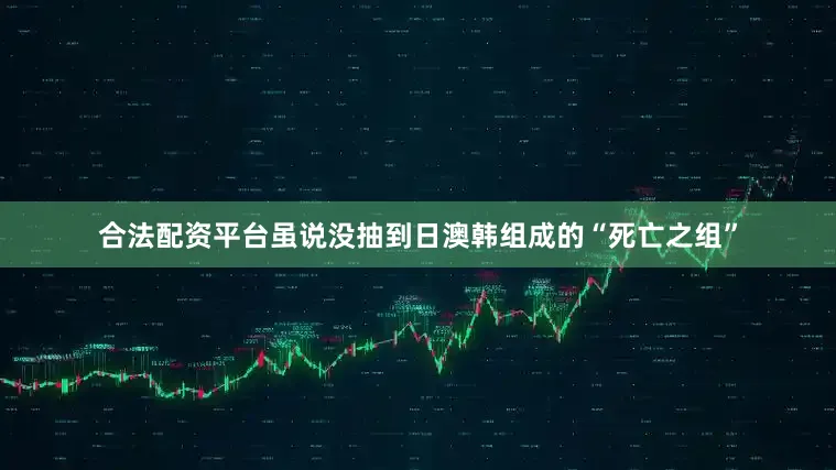 合法配资平台虽说没抽到日澳韩组成的“死亡之组”