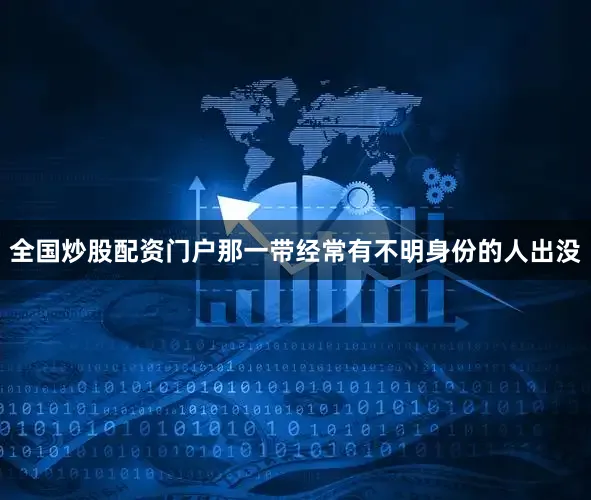 全国炒股配资门户那一带经常有不明身份的人出没