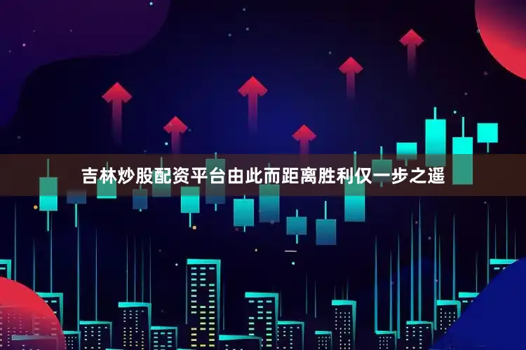 吉林炒股配资平台由此而距离胜利仅一步之遥