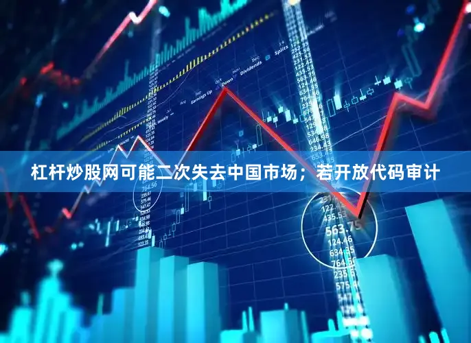 杠杆炒股网可能二次失去中国市场；若开放代码审计