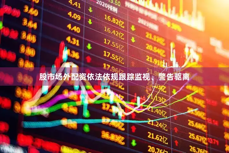 股市场外配资依法依规跟踪监视、警告驱离