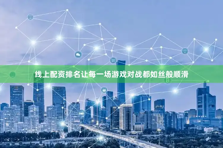 线上配资排名让每一场游戏对战都如丝般顺滑