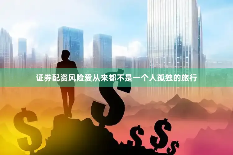 证券配资风险爱从来都不是一个人孤独的旅行