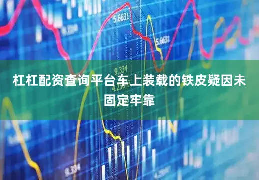 杠杠配资查询平台车上装载的铁皮疑因未固定牢靠