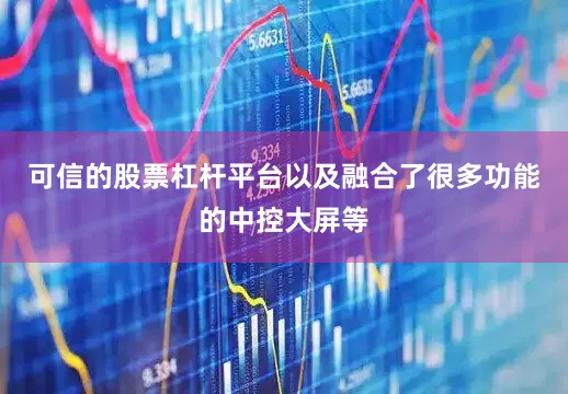 可信的股票杠杆平台以及融合了很多功能的中控大屏等