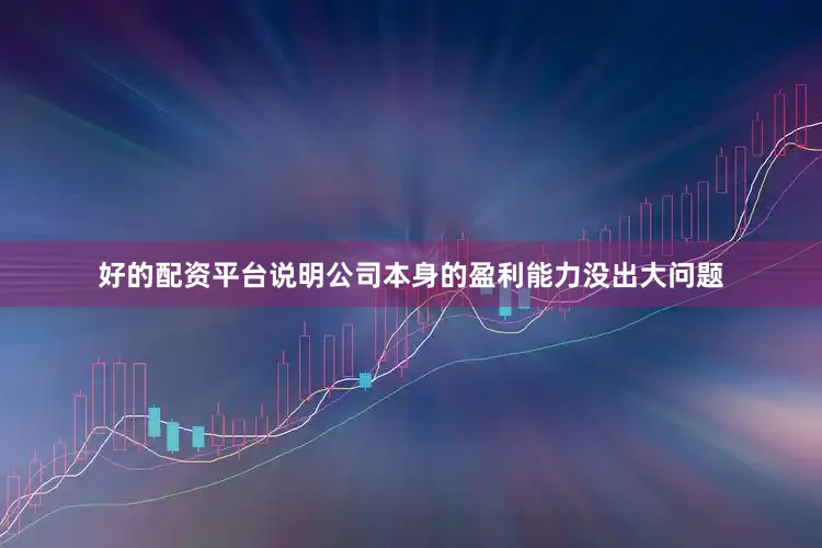 好的配资平台说明公司本身的盈利能力没出大问题