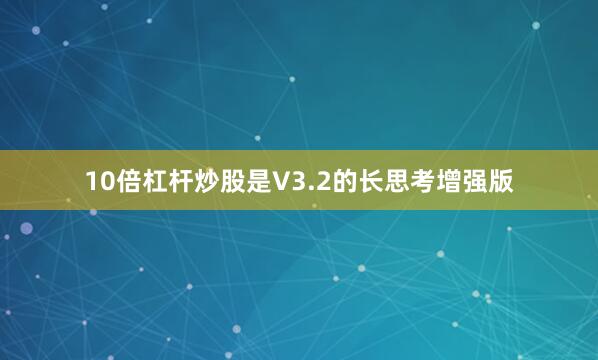 10倍杠杆炒股是V3.2的长思考增强版